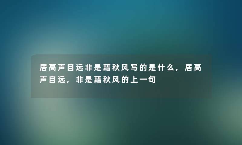 居高声自远非是藉秋风写的是什么,居高声自远,非是藉秋风的上一句