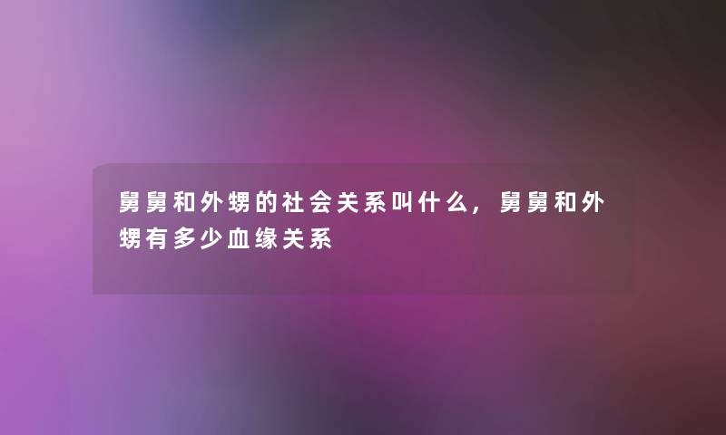 舅舅和外甥的社会关系叫什么,舅舅和外甥有多少血缘关系