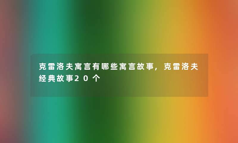 克雷洛夫寓言有哪些寓言故事,克雷洛夫经典故事20个