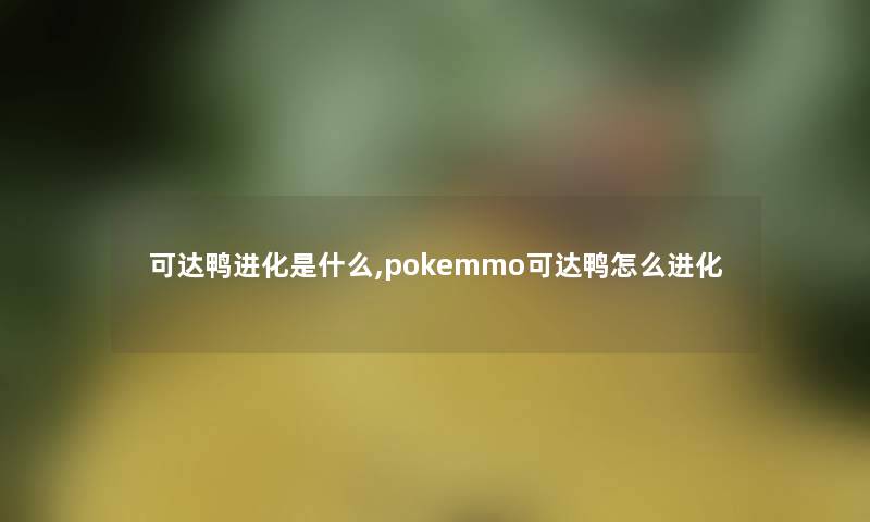 可达鸭进化是什么,pokemmo可达鸭怎么进化