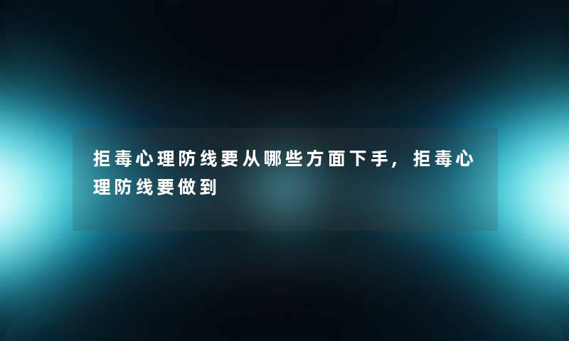 拒毒心理防线要从哪些方面下手,拒毒心理防线要做到