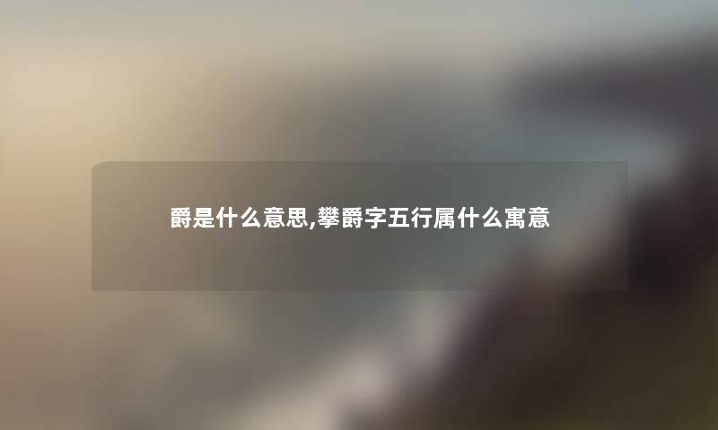 爵是什么意思,攀爵字五行属什么寓意