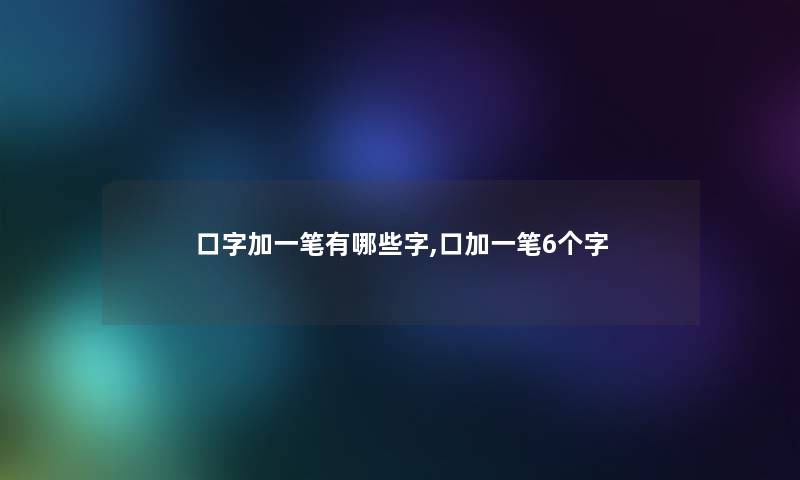 口字加一笔有哪些字,口加一笔6个字