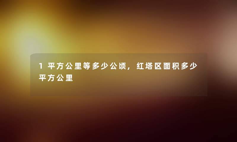 1平方公里等多少公顷,红塔区面积多少平方公里