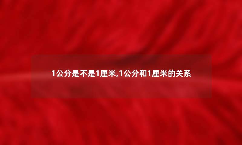 1公分是不是1厘米,1公分和1厘米的关系