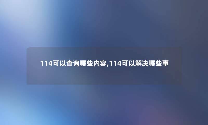 114可以查阅哪些内容,114可以解决哪些事