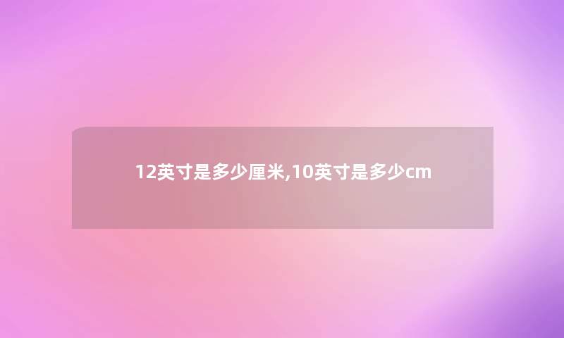 12英寸是多少厘米,10英寸是多少cm