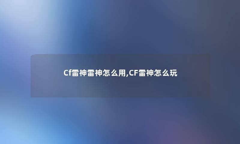 Cf雷神雷神怎么用,CF雷神怎么玩