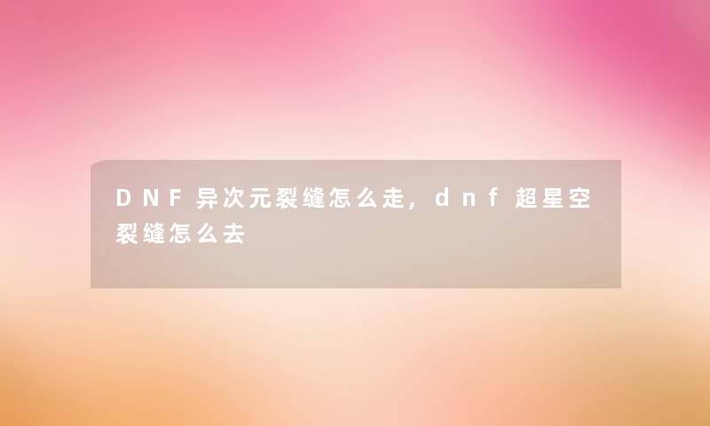 DNF异次元裂缝怎么走,dnf超星空裂缝怎么去