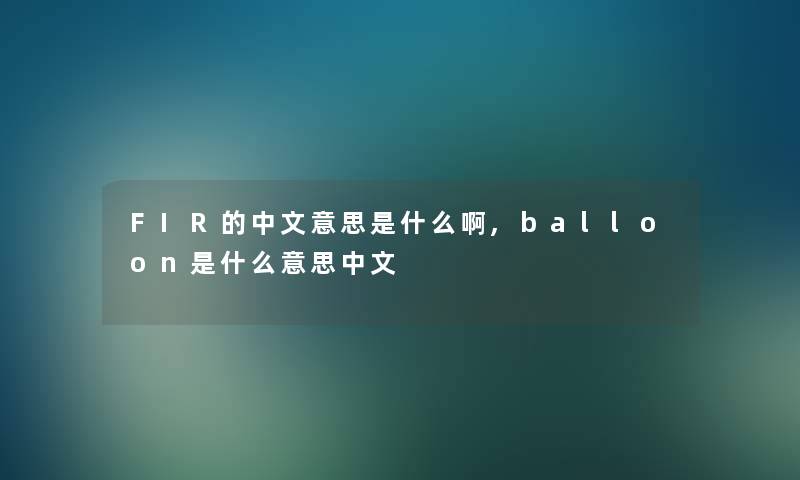 FIR的中文意思是什么啊,balloon是什么意思中文