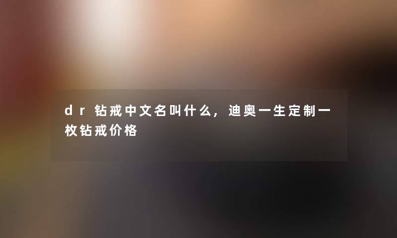 dr钻戒中文名叫什么,迪奥一生定制一枚钻戒价格