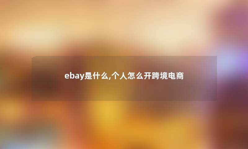 ebay是什么,个人怎么开跨境电商