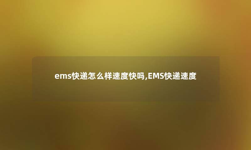 ems快递怎么样速度快吗,EMS快递速度