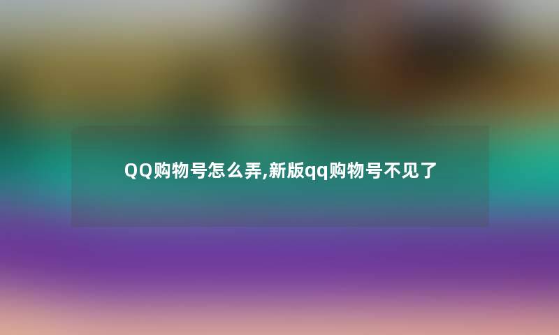 QQ购物号怎么弄,新版qq购物号不见了