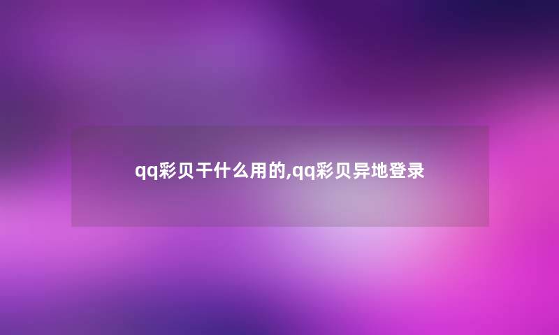 qq彩贝干什么用的,qq彩贝异地登录