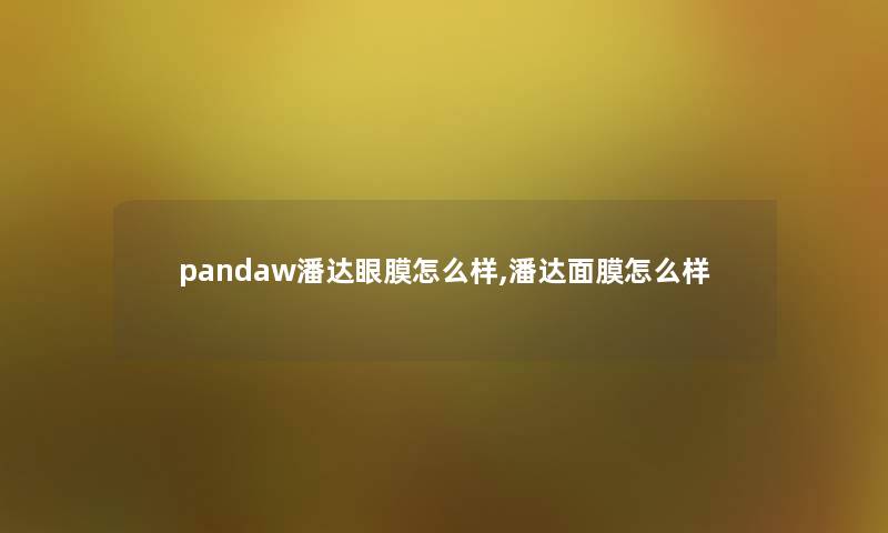 pandaw潘达眼膜怎么样,潘达面膜怎么样