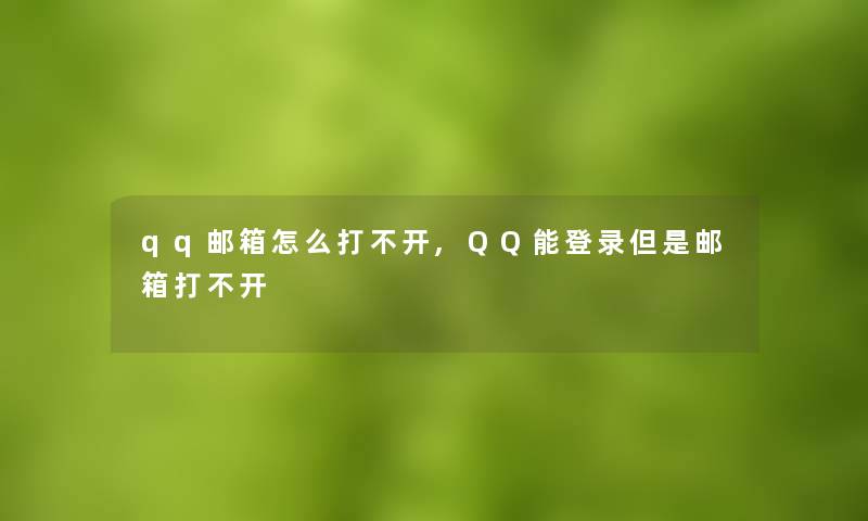 qq邮箱怎么打不开,QQ能登录但是邮箱打不开