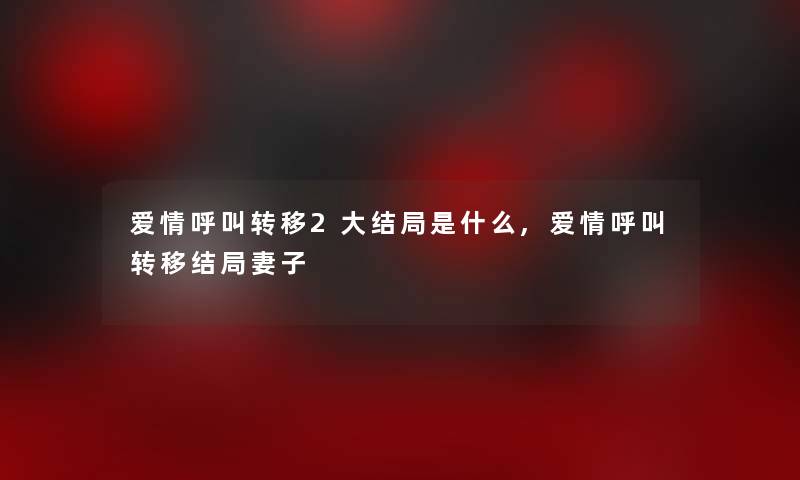 爱情呼叫转移2大结局是什么,爱情呼叫转移结局妻子