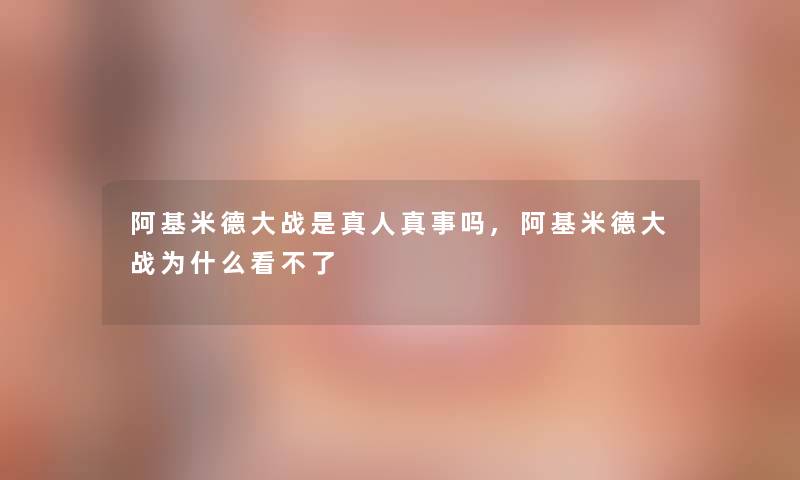 阿基米德大战是真人真事吗,阿基米德大战为什么看不了