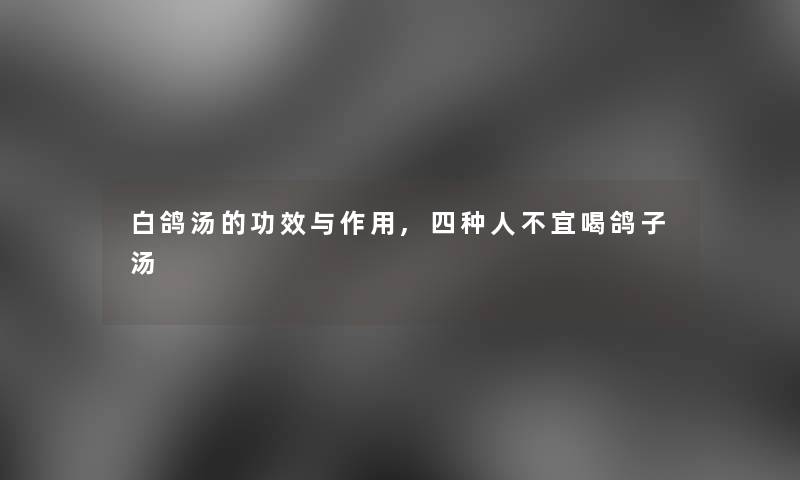 白鸽汤的功效与作用,四种人不宜喝鸽子汤