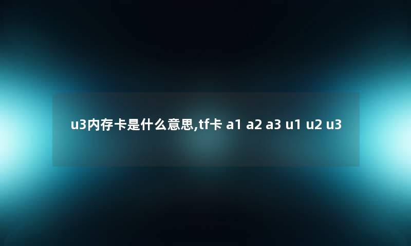 u3内存卡是什么意思,tf卡 a1 a2 a3 u1 u2 u3