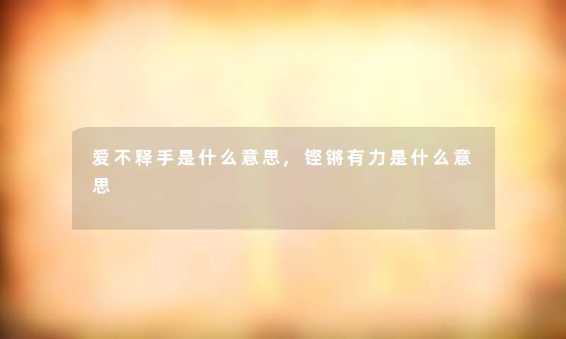 爱不释手是什么意思,铿锵有力是什么意思