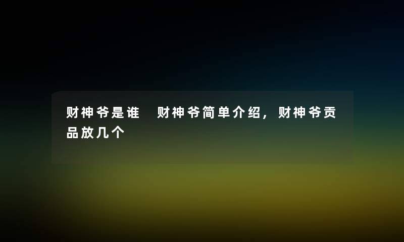 财神爷是谁 财神爷简单介绍,财神爷贡品放几个