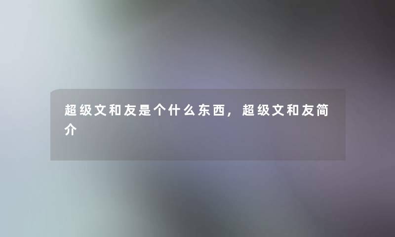 超级文和友是个什么东西,超级文和友简介