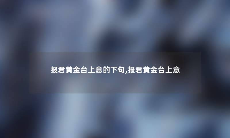 报君黄金台上意的下句,报君黄金台上意