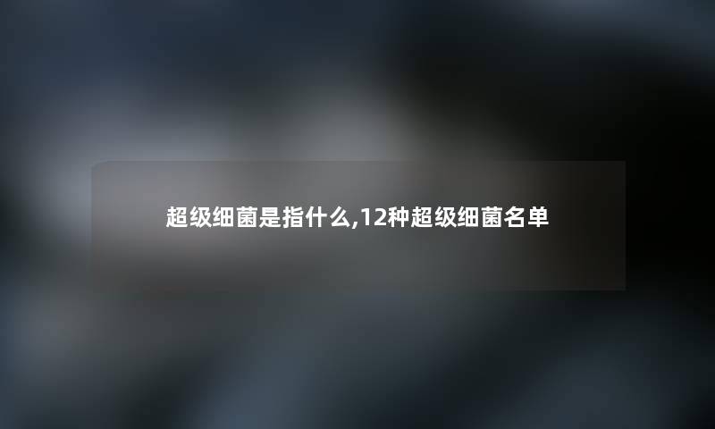 超级细菌是指什么,12种超级细菌名单