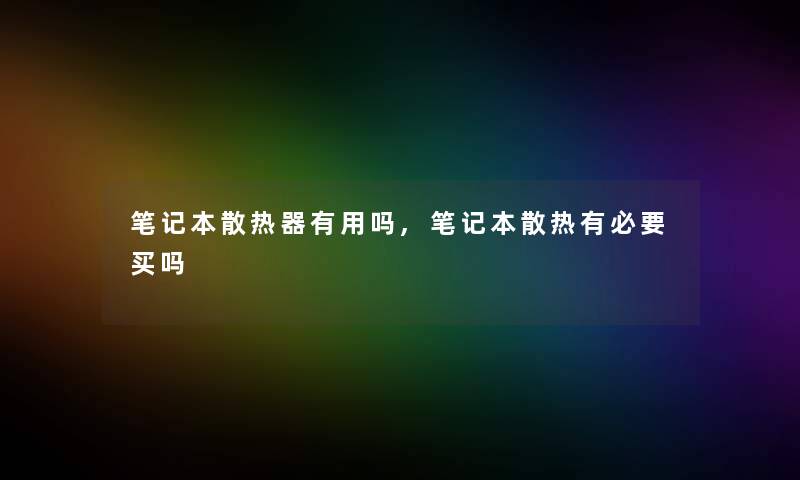 笔记本散热器有用吗,笔记本散热有必要买吗