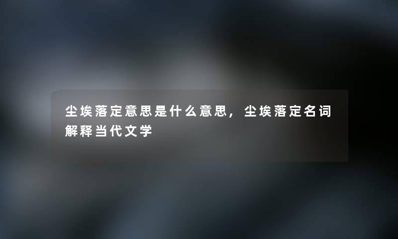 尘埃落定意思是什么意思,尘埃落定名词解释当代文学