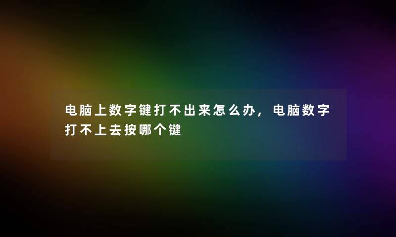 电脑上数字键打不出来怎么办,电脑数字打不上去按哪个键