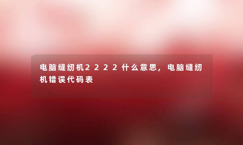 电脑缝纫机2222什么意思,电脑缝纫机错误代码表