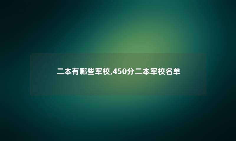 二本有哪些军校,450分二本军校名单