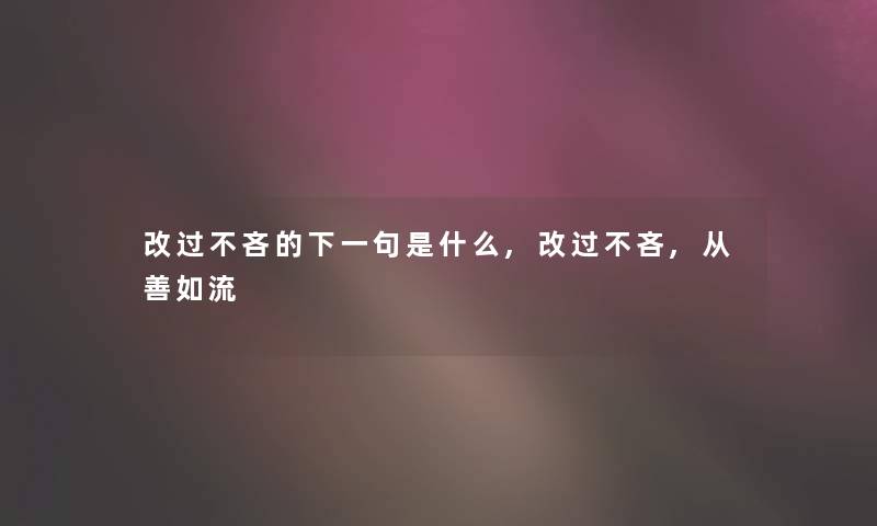 改过不吝的下一句是什么,改过不吝,从善如流