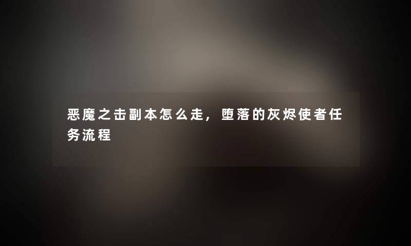 恶魔之击副本怎么走,堕落的灰烬使者任务流程