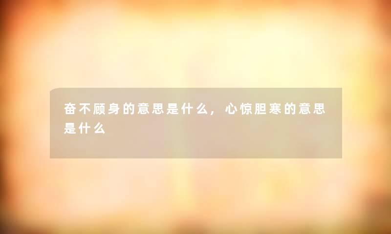 奋不顾身的意思是什么,心惊胆寒的意思是什么