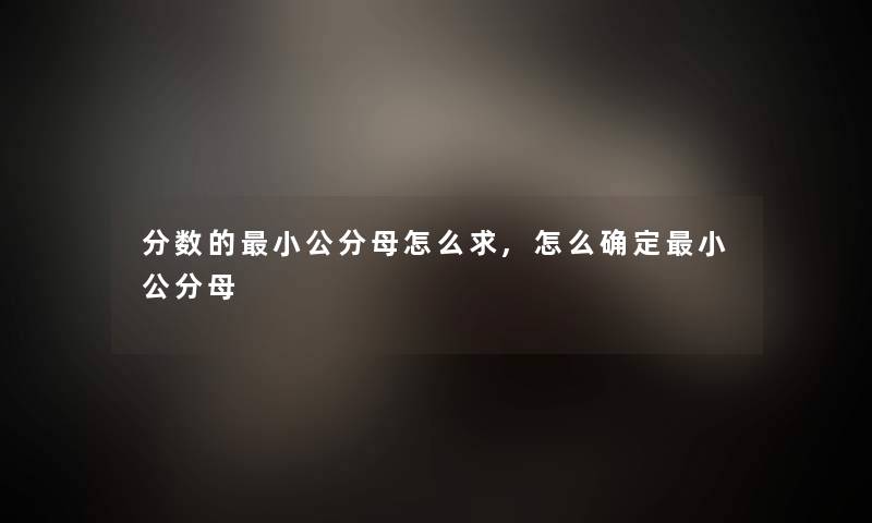 分数的小公分母怎么求,怎么确定小公分母