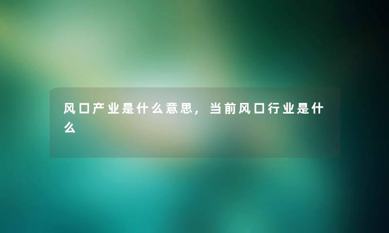 风口产业是什么意思,当前风口行业是什么