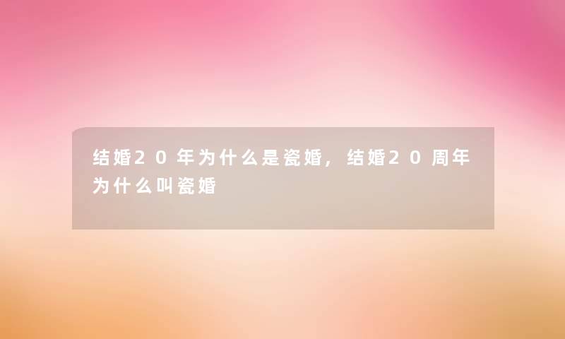 结婚20年为什么是瓷婚,结婚20周年为什么叫瓷婚