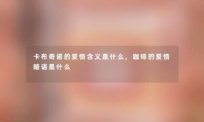 卡布奇诺的爱情含义是什么,咖啡的爱情暗语是什么