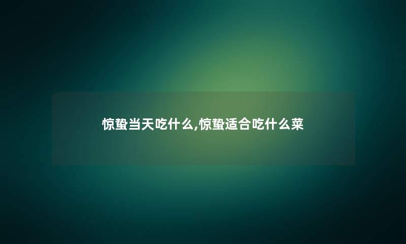 惊蛰当天吃什么,惊蛰适合吃什么菜