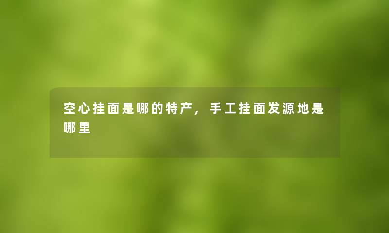 空心挂面是哪的特产,手工挂面发源地是哪里