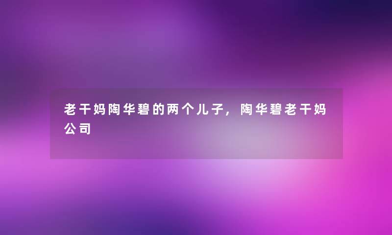 老干妈陶华碧的两个儿子,陶华碧老干妈公司