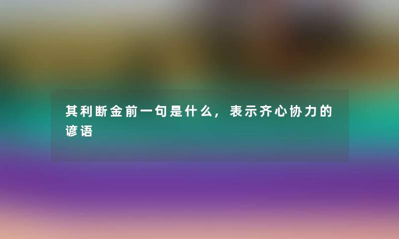 其利断金前一句是什么,表示齐心协力的谚语