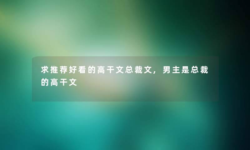 求推荐好看的高干文总裁文,男主是总裁的高干文