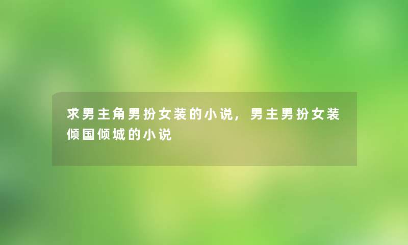 求男主角男扮女装的小说,男主男扮女装倾国倾城的小说