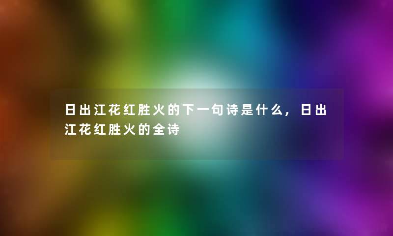 日出江花红胜火的下一句诗是什么,日出江花红胜火的全诗