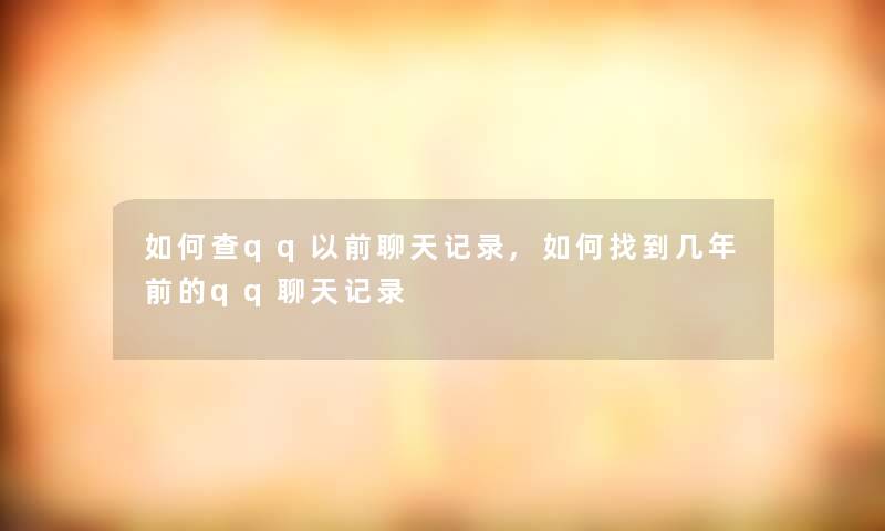 如何查qq以前聊天记录,如何找到几年前的qq聊天记录